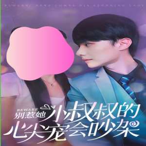 别惹她，小叔叔的心尖宠会吵架全集(大结局)